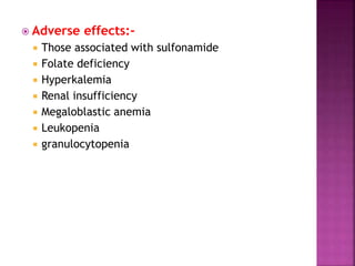  Adverse effects:-
 Those associated with sulfonamide
 Folate deficiency
 Hyperkalemia
 Renal insufficiency
 Megaloblastic anemia
 Leukopenia
 granulocytopenia
 
