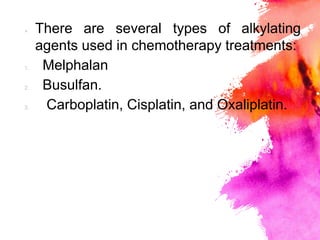 × There are several types of alkylating
agents used in chemotherapy treatments:
1. Melphalan
2. Busulfan.
3. Carboplatin, Cisplatin, and Oxaliplatin.
 