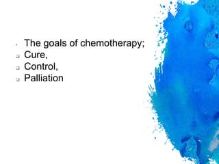 • The goals of chemotherapy;
 Cure,
 Control,
 Palliation
 