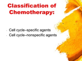 Classification of
Chemotherapy:
× Cell cycle–speciﬁc agents
× Cell cycle–nonspecific agents
 