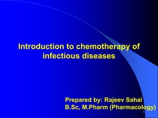 1
Introduction to chemotherapy of
infectious diseases
Prepared by: Rajeev Sahai
B.Sc, M.Pharm (Pharmacology)
 