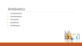 Antibiotics
1. ACTINOMYCIN D
2. DAUNORUBICIN
3. EPIRUBICIN
4. BLEOMYCIN
5. MITOMYCIN C
 