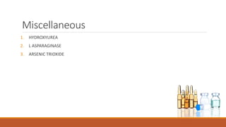 Miscellaneous
1. HYDROXYUREA
2. L ASPARAGINASE
3. ARSENIC TRIOXIDE
 
