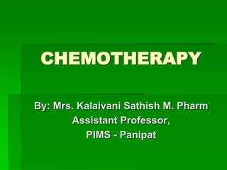 CHEMOTHERAPY
By: Mrs. Kalaivani Sathish M. Pharm
Assistant Professor,
PIMS - Panipat
 