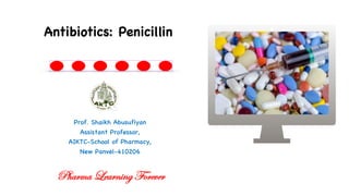 Prof. Shaikh Abusufiyan
Assistant Professor,
AIKTC-School of Pharmacy,
New Panvel-410206
Antibiotics: Penicillin
Pharma Learning Forever
 
