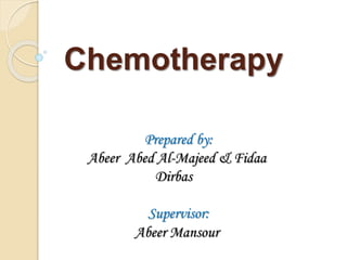Chemotherapy
Prepared by:
Abeer Abed Al-Majeed & Fidaa
Dirbas
Supervisor:
Abeer Mansour
 
