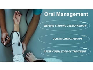 Oral Management
BEFORE STARTING CHEMOTHERAPY
DURING CHEMOTHERAPY
AFTER COMPLETION OF TREATMENT
 