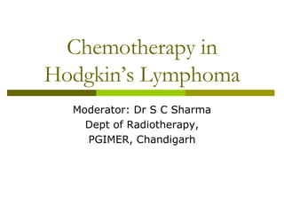 Chemotherapy in Hodgkin’s Lymphoma Moderator: Dr S C Sharma Dept of Radiotherapy, PGIMER, Chandigarh 