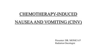 CHEMOTHERAPY-INDUCED
NAUSEAAND VOMITING (CINV)
Presenter: DR. MONICA P
Radiation Oncologist
 