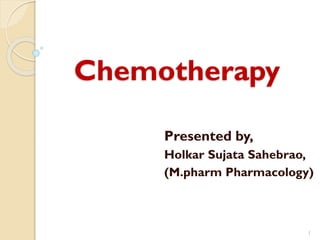 Chemotherapy
Presented by,
Holkar Sujata Sahebrao,
(M.pharm Pharmacology)
1
 