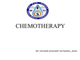CHEMOTHERAPY

BY; SEYOUM GIZACHEW (B.Pharm., MSc)

 