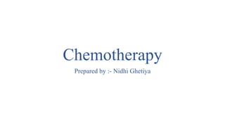 Chemotherapy
Prepared by :- Nidhi Ghetiya
 