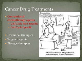  Conventional
 chemotherapy agents
   Cell Cycle Non-Specific
   Cell Cycle Specific


 Hormonal therapies
 Targeted agents
 Biologic therapies
 