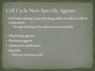  Kill both resting (non-dividing cells) as well as cells in
  replication
   Though dividing cells often more susceptible


 Alkylating agents
 Platinum agents
 Antitumor antibiotics
 Steroids
   Kill non-dividing cells
 