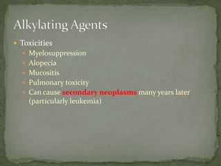  Toxicities
   Myelosuppression
   Alopecia
   Mucositis
   Pulmonary toxicity
   Can cause secondary neoplasms many years later
    (particularly leukemia)
 