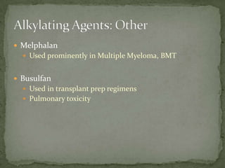  Melphalan
   Used prominently in Multiple Myeloma, BMT


 Busulfan
   Used in transplant prep regimens
   Pulmonary toxicity
 