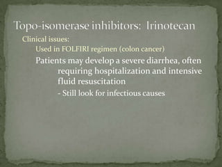 Clinical issues:
    Used in FOLFIRI regimen (colon cancer)
   Patients may develop a severe diarrhea, often
         requiring hospitalization and intensive
         fluid resuscitation
          - Still look for infectious causes
 