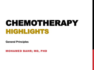 CHEMOTHERAPY
HIGHLIGHTS
MOHAMED BAHR; MD, PHD
General Principles
 