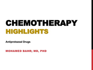 CHEMOTHERAPY
HIGHLIGHTS
MOHAMED BAHR; MD, PHD
Antiprotozoal Drugs
 