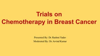 Trials on
Chemotherapy in Breast Cancer
Presented By: Dr. Rashmi Yadav
Moderated By: Dr. Arvind Kumar
 