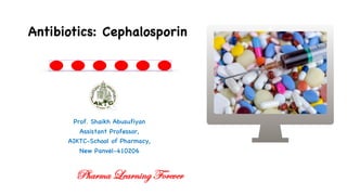 Prof. Shaikh Abusufiyan
Assistant Professor,
AIKTC-School of Pharmacy,
New Panvel-410206
Antibiotics: Cephalosporin
Pharma Learning Forever
 