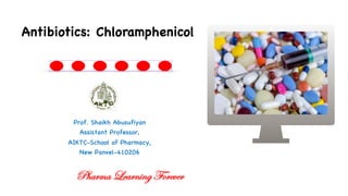 Prof. Shaikh Abusufiyan
Assistant Professor,
AIKTC-School of Pharmacy,
New Panvel-410206
Antibiotics: Chloramphenicol
Pharma Learning Forever
 