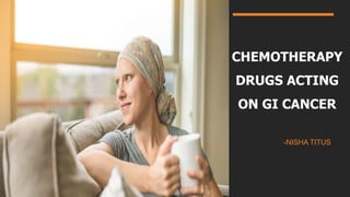 CHEMOTHERAPY
DRUGS ACTING
ON GI CANCER
-NISHA TITUS
 