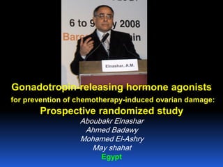 Gonadotropin-releasing hormone agonists
for prevention of chemotherapy-induced ovarian damage:
Prospective randomized study
Aboubakr Elnashar
Ahmed Badawy
Mohamed El-Ashry
May shahat
Egypt
 