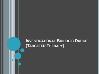 INVESTIGATIONAL BIOLOGIC DRUGS
(TARGETED THERAPY)
 