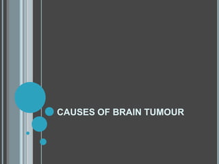 CAUSES OF BRAIN TUMOUR
 