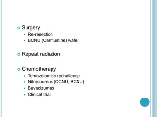 Surgery
 Re-resection
 BCNU (Carmustine) wafer
 Repeat radiation
 Chemotherapy
 Temozolomide rechallenge
 Nitrosoureas (CCNU, BCNU)
 Bevacizumab
 Clinical trial
 