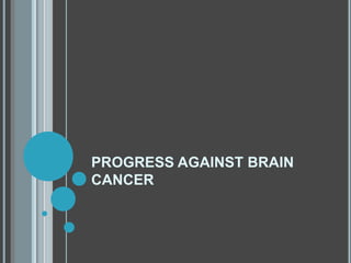 PROGRESS AGAINST BRAIN
CANCER
 