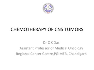 CHEMOTHERAPY OF CNS TUMORS
Dr C K Das
Assistant Professor of Medical Oncology
Regional Cancer Centre,PGIMER, Chandigarh
 