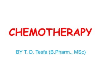 CHEMOTHERAPY
BY T. D. Tesfa (B.Pharm., MSc)
 