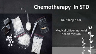 Dr. Nilanjan Kar
Medical officer, national
health mission
Chemotherapy In STD
 