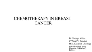 CHEMOTHERAPY IN BREAST
CANCER
Dr. Shaurya Mehra
2nd Year PG Resident
M.D. Radiation Oncology
Government Cancer
Hospital, MGMMC,
Indore
 