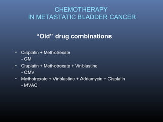CHEMOTHERAPY
IN METASTATIC BLADDER CANCER
• Cisplatin + Methotrexate
- CM
• Cisplatin + Methotrexate + Vinblastine
- CMV
• Methotrexate + Vinblastine + Adriamycin + Cisplatin
- MVAC
“Old” drug combinations
 