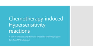 Chemotherapy-induced
Hypersensitivity
reactions
A look at what’s causing them and what to do when they happen
EoinTabb MPSI 18/4/2016
 