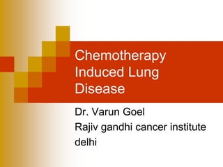 Chemotherapy
Induced Lung
Disease
Dr. Varun Goel
Rajiv gandhi cancer institute
delhi
 