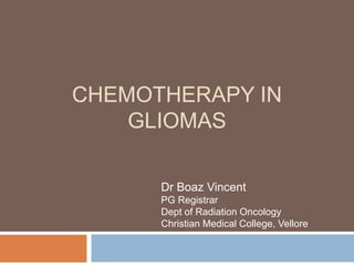 CHEMOTHERAPY IN
GLIOMAS
Dr Boaz Vincent
PG Registrar
Dept of Radiation Oncology
Christian Medical College, Vellore
 
