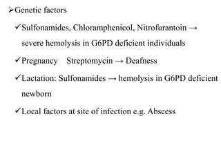 Genetic factors
Sulfonamides, Chloramphenicol, Nitrofurantoin →
severe hemolysis in G6PD deficient individuals
Pregnancy Streptomycin → Deafness
Lactation: Sulfonamides → hemolysis in G6PD deficient
newborn
Local factors at site of infection e.g. Abscess
 