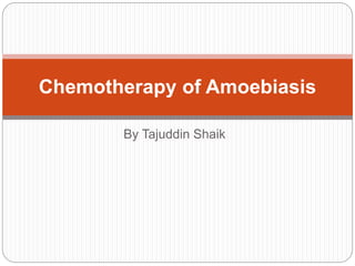 By Tajuddin Shaik
Chemotherapy of Amoebiasis
 