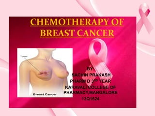 CHEMOTHERAPY OF
BREAST CANCER
BY:
SACHIN PRAKASH
PHARM D 3RD YEAR
KARAVALI COLLEGE OF
PHARMACY,MANGALORE
13Q1624
 