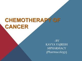 CHEMOTHERAPY OF
CANCER
-BY
KAVYA VAJRESH
MPHARMACY
(Pharmacology)
 