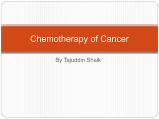 By Tajuddin Shaik
Chemotherapy of Cancer
 