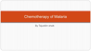 By Tajuddin shaik
Chemotherapy of Malaria
 