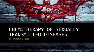 CHEMOTHERAPY OF SEXUALLY
TRANSMITTED DISEASES
BY- CHINMAY V HEGDE
 