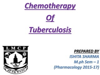 Chemotherapy
Of
Tuberculosis
PREPARED BY
ISHITA SHARMA
M.ph Sem – 1
(Pharmacology 2015-17)
 