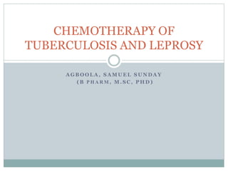 A G B O O L A , S A M U E L S U N D A Y
( B P H A R M , M . S C , P H D )
CHEMOTHERAPY OF
TUBERCULOSIS AND LEPROSY
 
