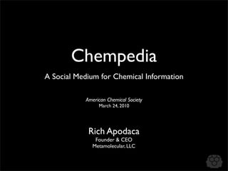 Chempedia
A Social Medium for Chemical Information

           American Chemical Society
                March 24, 2010




            Rich Apodaca
              Founder & CEO
             Metamolecular, LLC
 